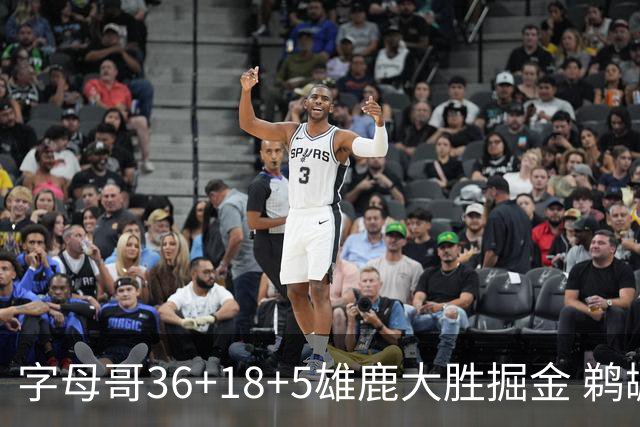字母哥36+18+5雄鹿大胜掘金 鹈鹕送灰熊9连败